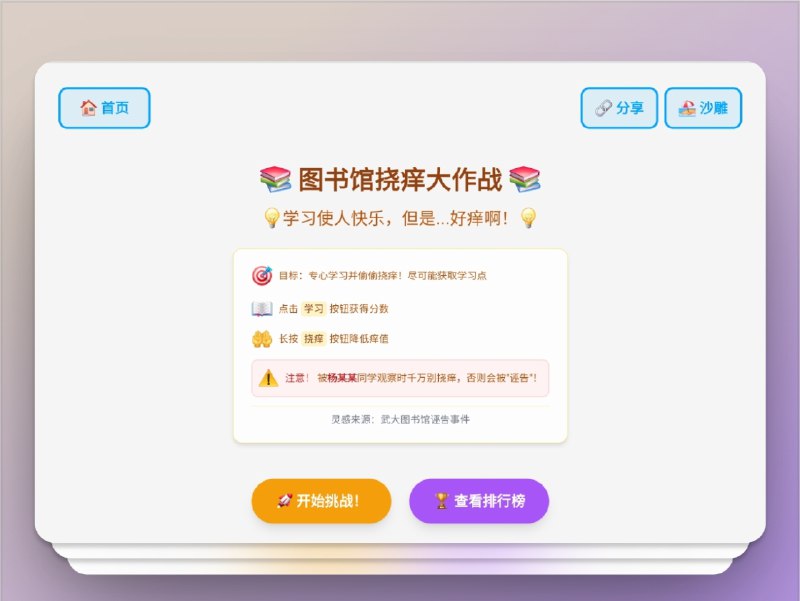 🔖 图书馆挠痒大作战 | B站作者根据武大图书馆诬告事件制作的躲避偷拍刷学习点的讽刺小游戏　B站作者基于“武大图书馆诬告”事件做的轻量网页游戏，你将扮演受害者，一边“学习+挠痒”，一边躲避偷拍与诬告；通过路线与时机把握，尽量积累学习点并冲击全网排名